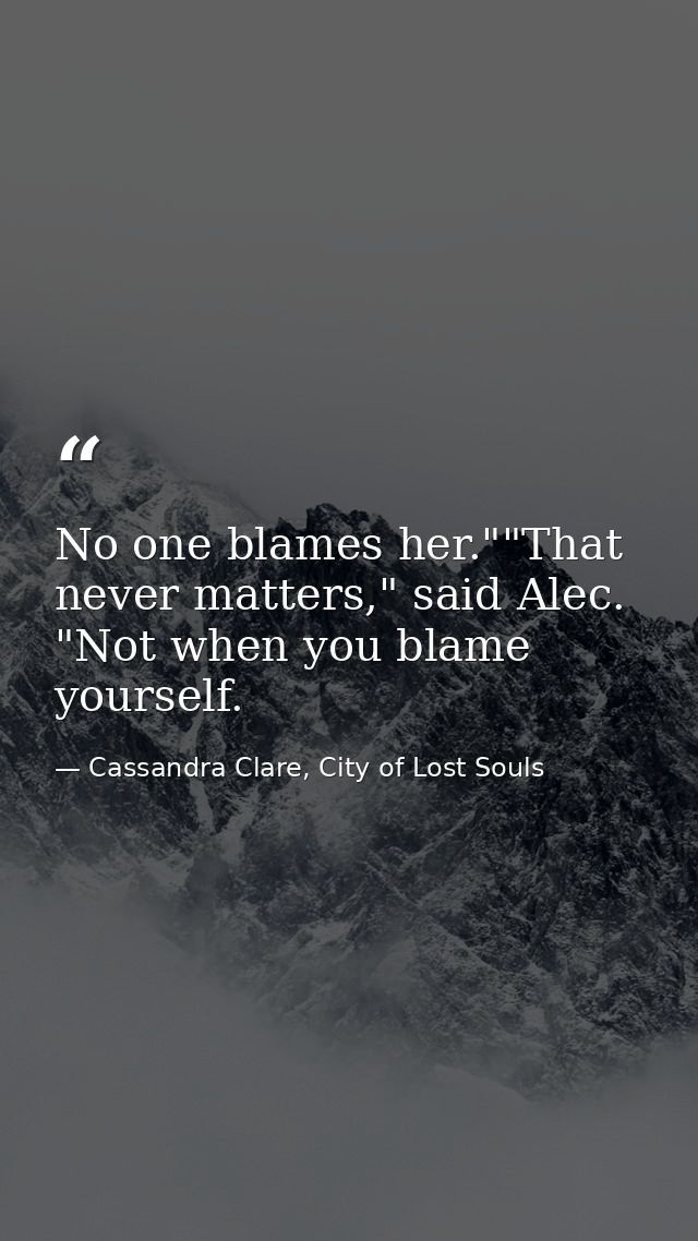 No one blames her.""That never matters," said Alec. "Not when you blame yourself. — Cassandra Clare, City of Lost Souls