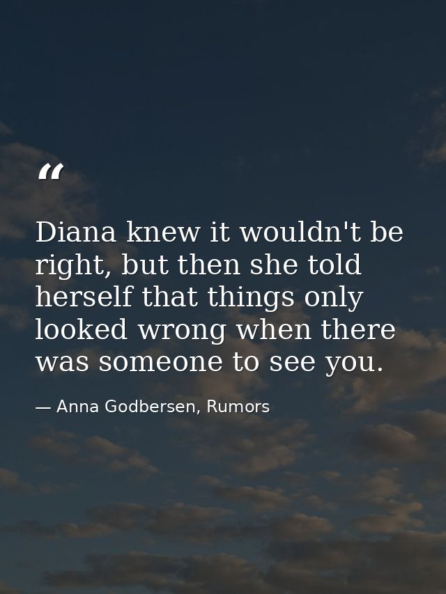 Diana knew it wouldn't be right, but then she told herself that things only looked wrong when there was someone to see y — Anna Godbersen, Rumors