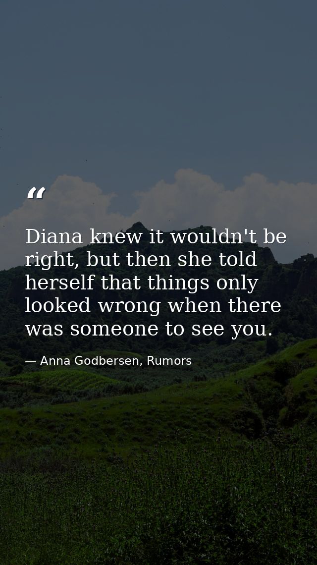 Diana knew it wouldn't be right, but then she told herself that things only looked wrong when there was someone to see y — Anna Godbersen, Rumors