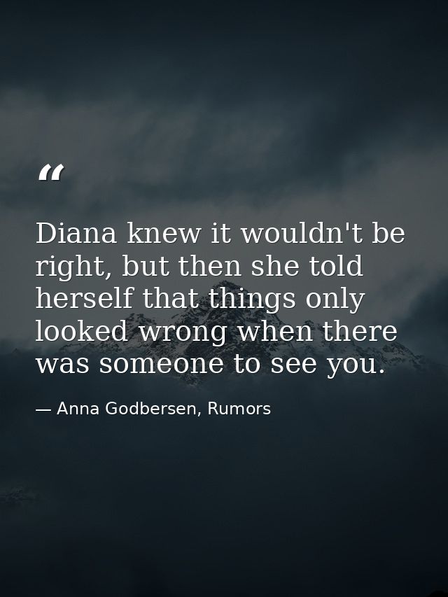 Diana knew it wouldn't be right, but then she told herself that things only looked wrong when there was someone to see y — Anna Godbersen, Rumors