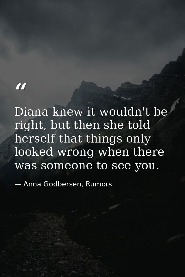 Diana knew it wouldn't be right, but then she told herself that things only looked wrong when there was someone to see y — Anna Godbersen, Rumors