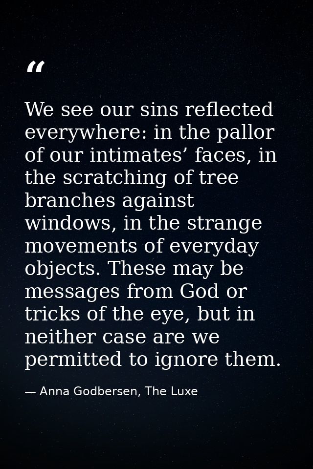 We see our sins reflected everywhere: in the pallor of our intimates’ faces, in the scratching of tree branches against  — Anna Godbersen, The Luxe