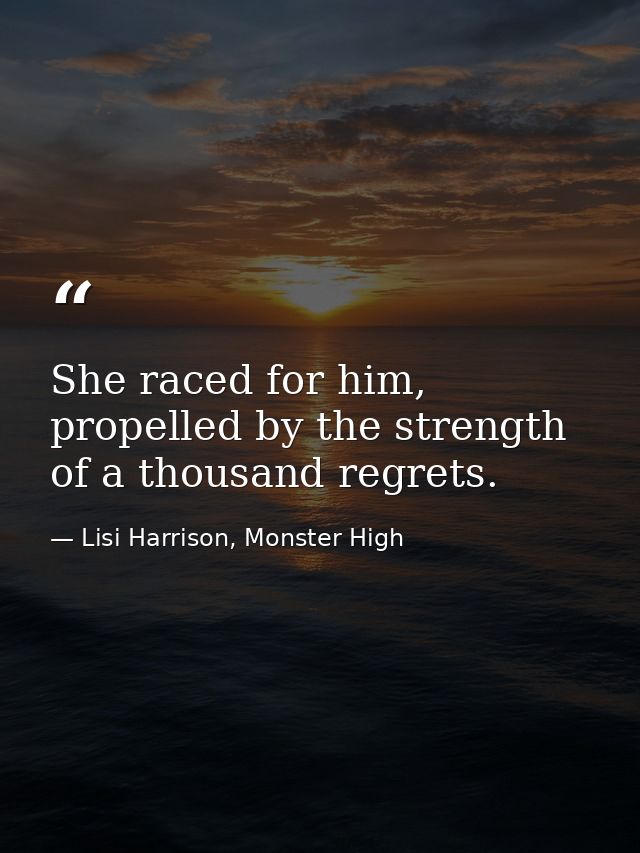 She raced for him, propelled by the strength of a thousand regrets. — Lisi Harrison, Monster High