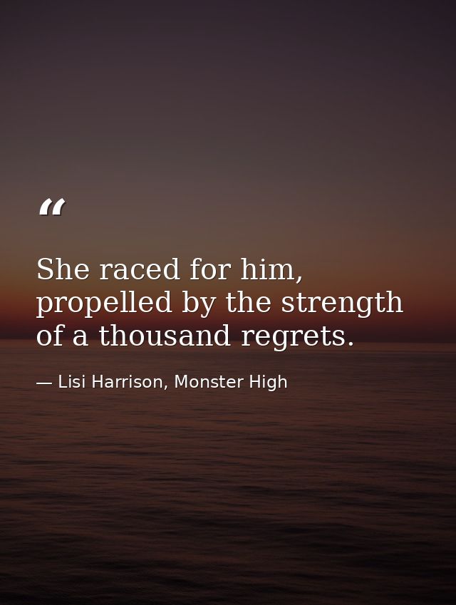 She raced for him, propelled by the strength of a thousand regrets. — Lisi Harrison, Monster High