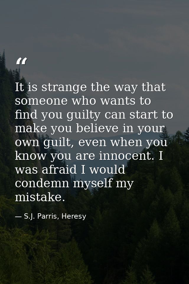 It is strange the way that someone who wants to find you guilty can start to make you believe in your own guilt, even wh — S.J. Parris, Heresy