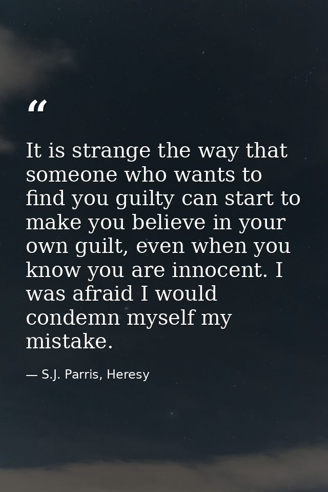 It is strange the way that someone who wants to find you guilty can start to make you believe in your own guilt, even wh — S.J. Parris, Heresy