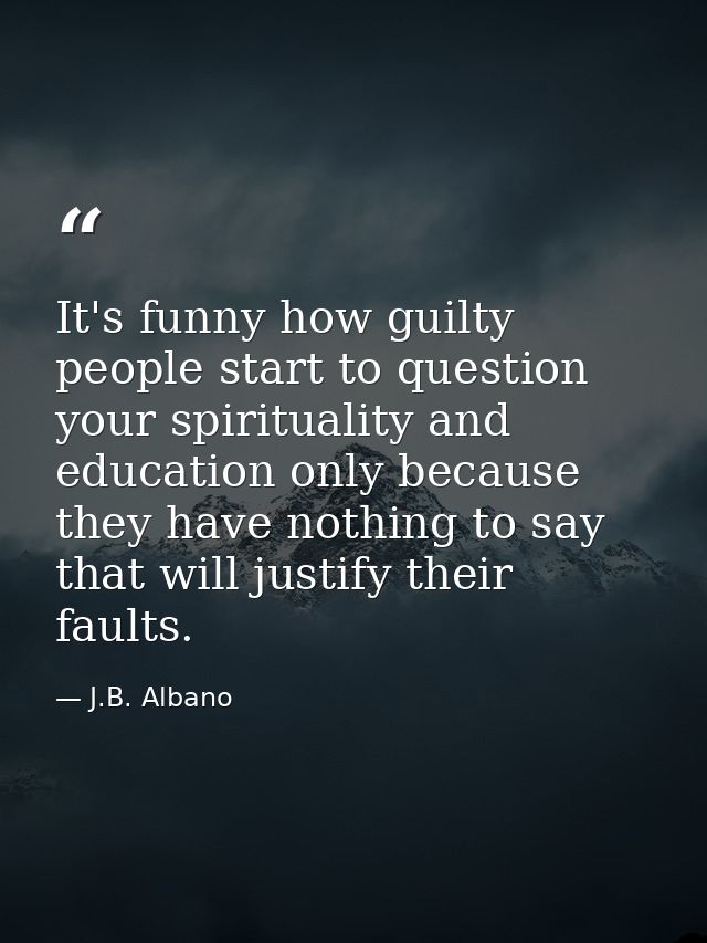 It's funny how guilty people start to question your spirituality and education only because they have nothing to say tha — J.B. Albano