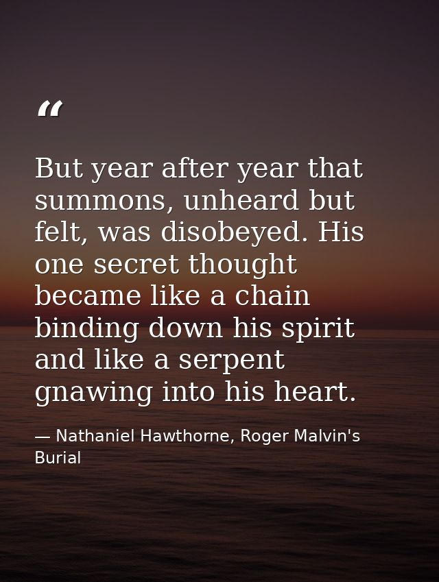But year after year that summons, unheard but felt, was disobeyed. His one secret thought became like a chain binding do — Nathaniel Hawthorne, Roger Malvin's Burial
