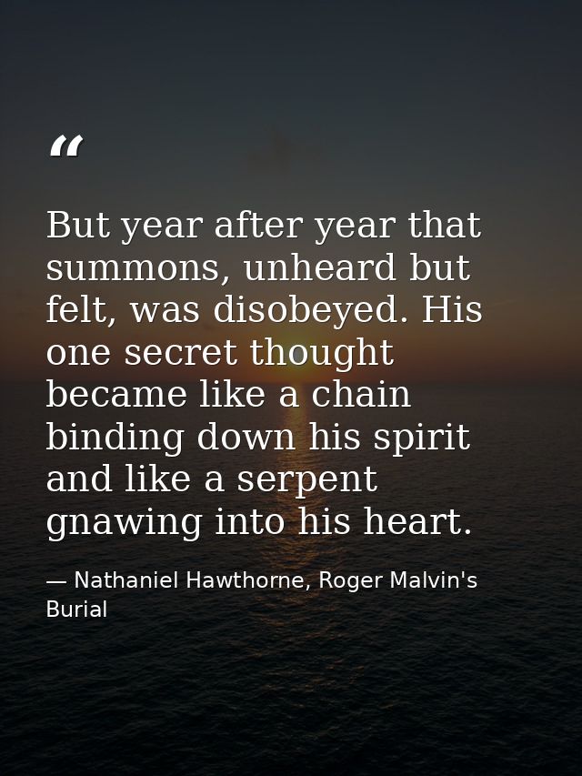 But year after year that summons, unheard but felt, was disobeyed. His one secret thought became like a chain binding do — Nathaniel Hawthorne, Roger Malvin's Burial