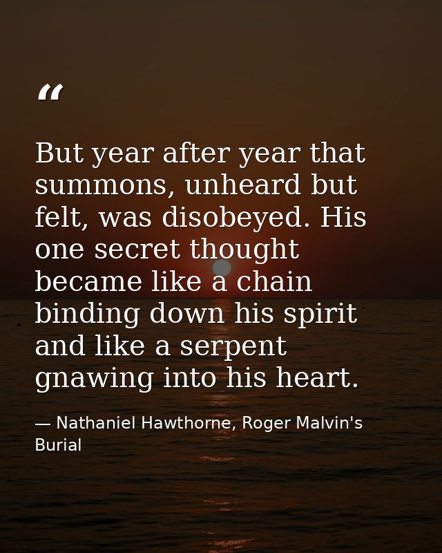 But year after year that summons, unheard but felt, was disobeyed. His one secret thought became like a chain binding do — Nathaniel Hawthorne, Roger Malvin's Burial