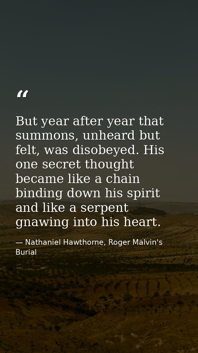 But year after year that summons, unheard but felt, was disobeyed. His one secret thought became like a chain binding do — Nathaniel Hawthorne, Roger Malvin's Burial