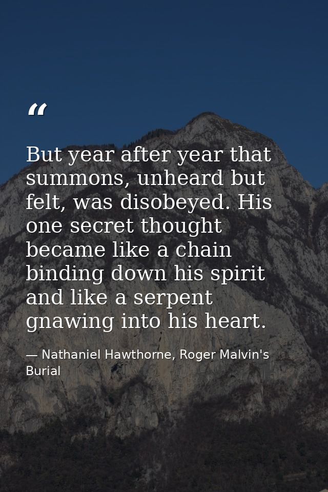 But year after year that summons, unheard but felt, was disobeyed. His one secret thought became like a chain binding do — Nathaniel Hawthorne, Roger Malvin's Burial