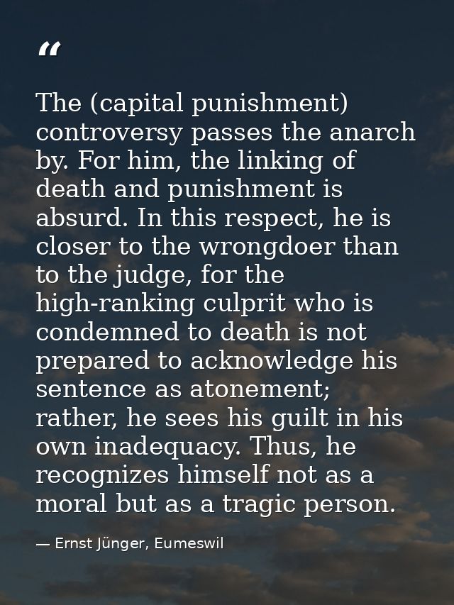 The (capital punishment) controversy passes the anarch by. For him, the linking of death and punishment is absurd. In th — Ernst Jünger, Eumeswil
