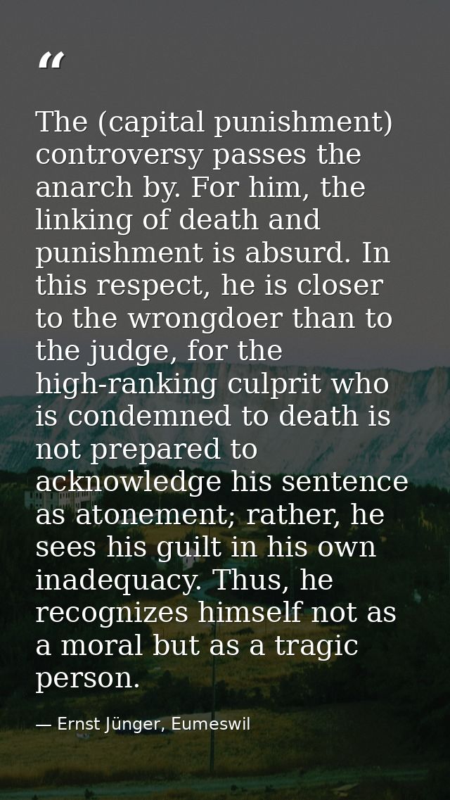The (capital punishment) controversy passes the anarch by. For him, the linking of death and punishment is absurd. In th — Ernst Jünger, Eumeswil