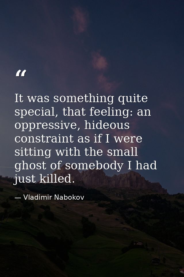 It was something quite special, that feeling: an oppressive, hideous constraint as if I were sitting with the small ghos — Vladimir Nabokov