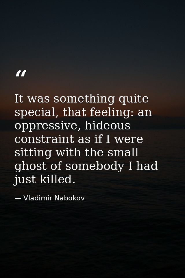 It was something quite special, that feeling: an oppressive, hideous constraint as if I were sitting with the small ghos — Vladimir Nabokov