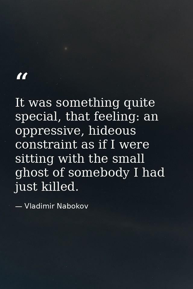 It was something quite special, that feeling: an oppressive, hideous constraint as if I were sitting with the small ghos — Vladimir Nabokov