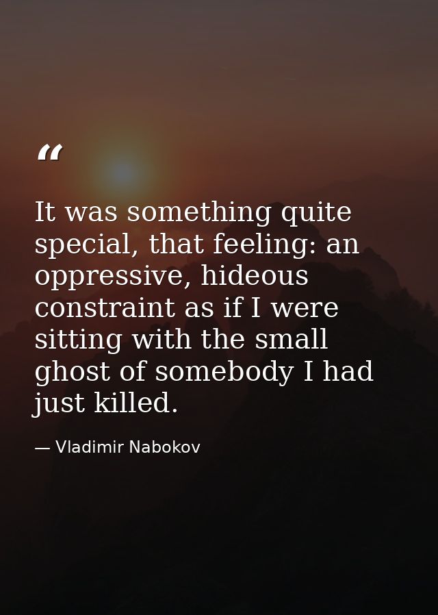 It was something quite special, that feeling: an oppressive, hideous constraint as if I were sitting with the small ghos — Vladimir Nabokov