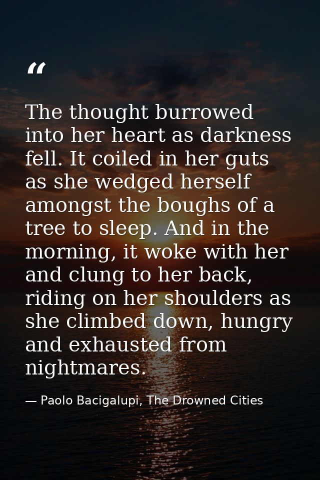The thought burrowed into her heart as darkness fell. It coiled in her guts as she wedged herself amongst the boughs of  — Paolo Bacigalupi, The Drowned Cities
