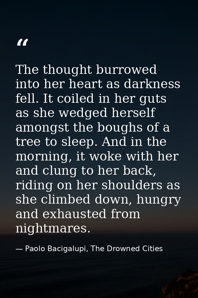 The thought burrowed into her heart as darkness fell. It coiled in her guts as she wedged herself amongst the boughs of  — Paolo Bacigalupi, The Drowned Cities