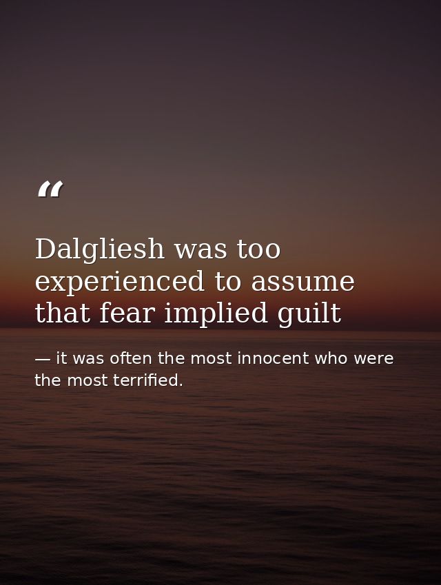 Dalgliesh was too experienced to assume that fear implied guilt — it was often the most innocent who were the most terrified.