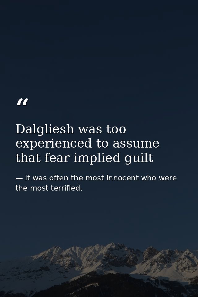 Dalgliesh was too experienced to assume that fear implied guilt — it was often the most innocent who were the most terrified.