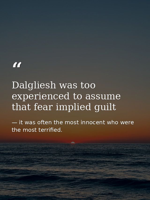 Dalgliesh was too experienced to assume that fear implied guilt — it was often the most innocent who were the most terrified.
