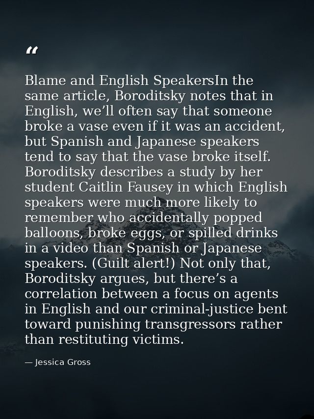 Blame and English SpeakersIn the same article, Boroditsky notes that in English, we’ll often say that someone broke a va — Jessica Gross
