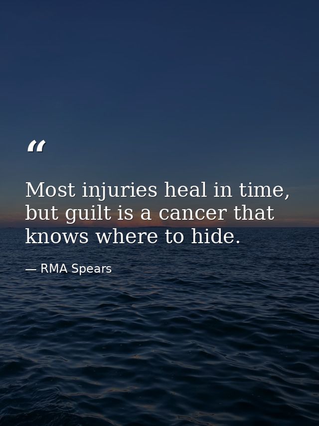 Most injuries heal in time, but guilt is a cancer that knows where to hide. — RMA Spears