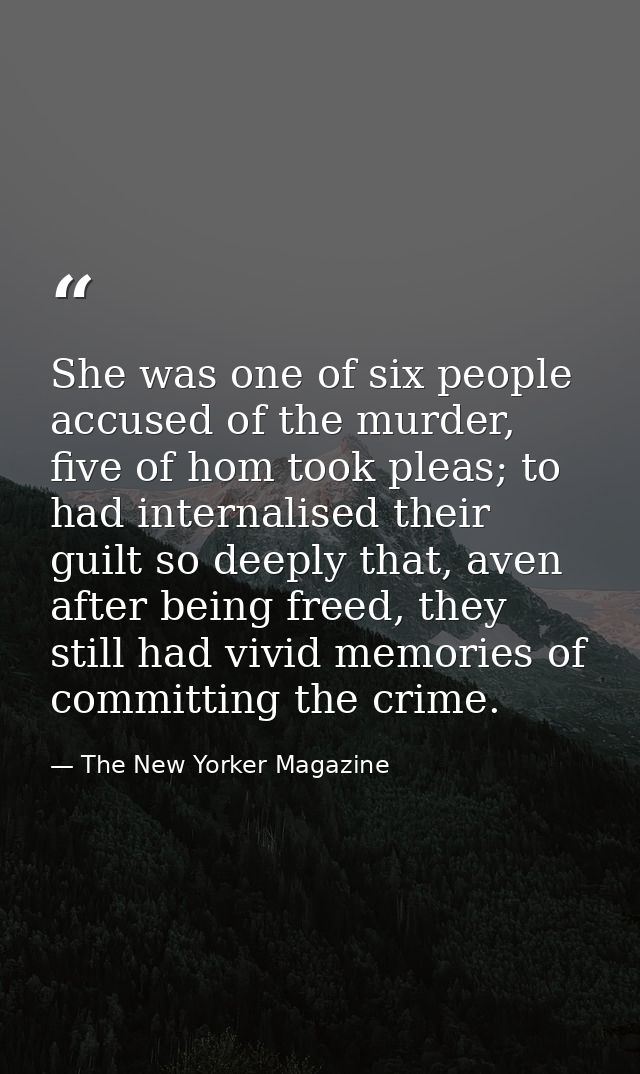 She was one of six people accused of the murder, five of hom took pleas; to had internalised their guilt so deeply that, — The New Yorker Magazine