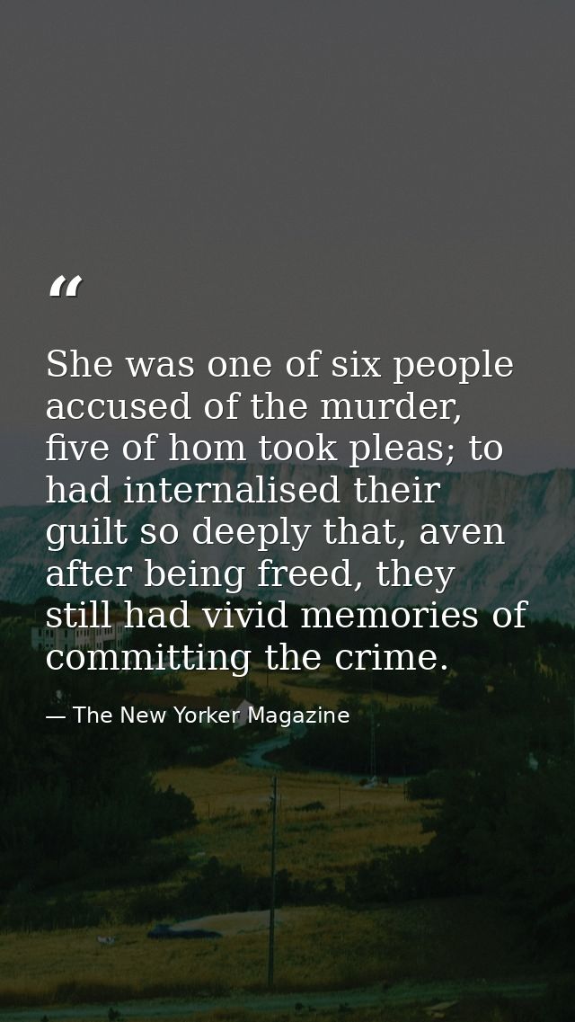 She was one of six people accused of the murder, five of hom took pleas; to had internalised their guilt so deeply that, — The New Yorker Magazine