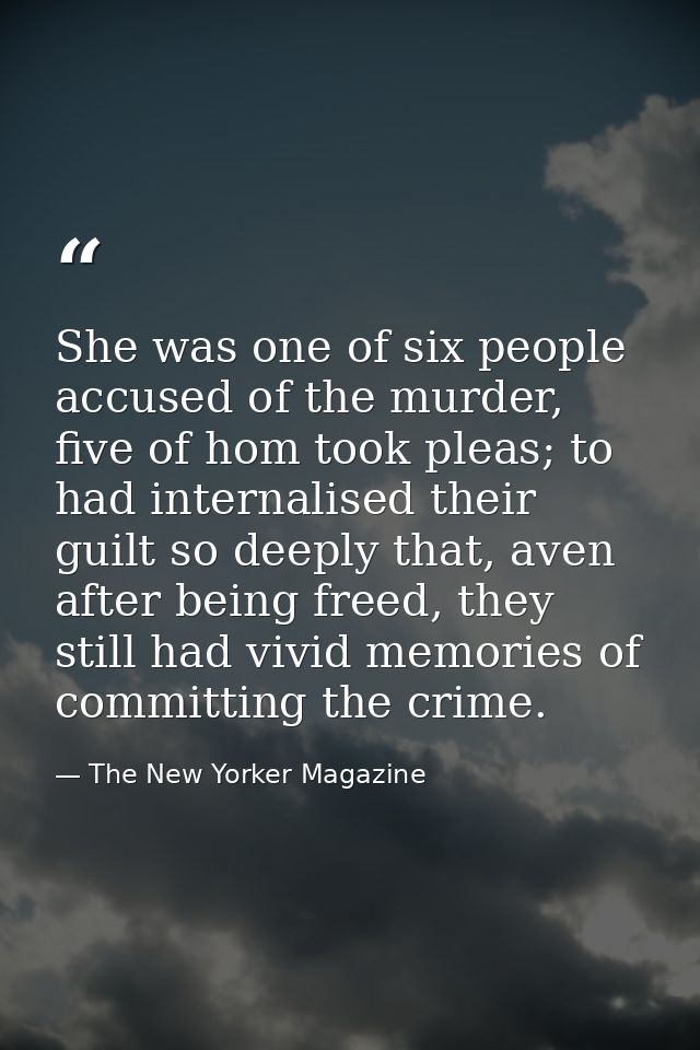 She was one of six people accused of the murder, five of hom took pleas; to had internalised their guilt so deeply that, — The New Yorker Magazine