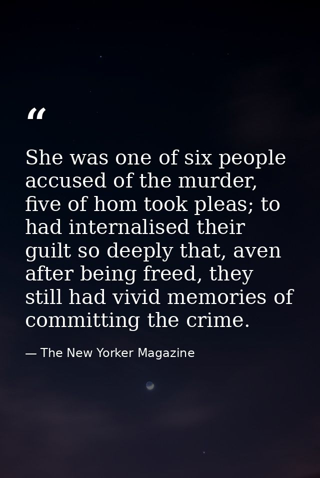 She was one of six people accused of the murder, five of hom took pleas; to had internalised their guilt so deeply that, — The New Yorker Magazine