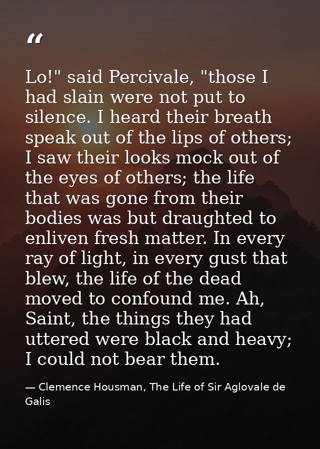 Lo!" said Percivale, "those I had slain were not put to silence. I heard their breath speak out of the lips of others; I — Clemence Housman, The Life of Sir Aglovale de Galis