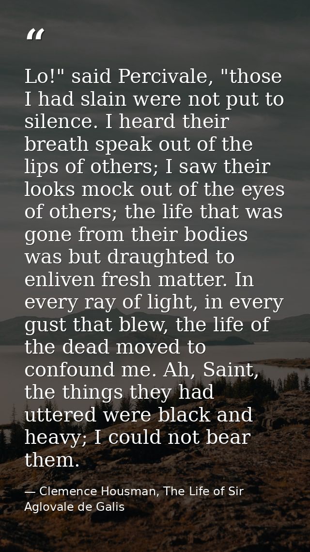 Lo!" said Percivale, "those I had slain were not put to silence. I heard their breath speak out of the lips of others; I — Clemence Housman, The Life of Sir Aglovale de Galis