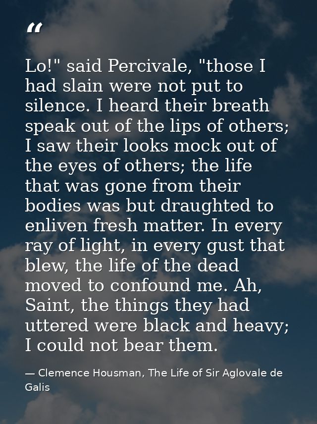Lo!" said Percivale, "those I had slain were not put to silence. I heard their breath speak out of the lips of others; I — Clemence Housman, The Life of Sir Aglovale de Galis