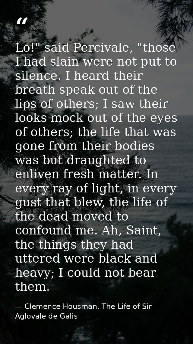 Lo!" said Percivale, "those I had slain were not put to silence. I heard their breath speak out of the lips of others; I — Clemence Housman, The Life of Sir Aglovale de Galis