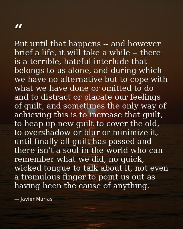 But until that happens -- and however brief a life, it will take a while -- there is a terrible, hateful interlude that  — Javier Marías