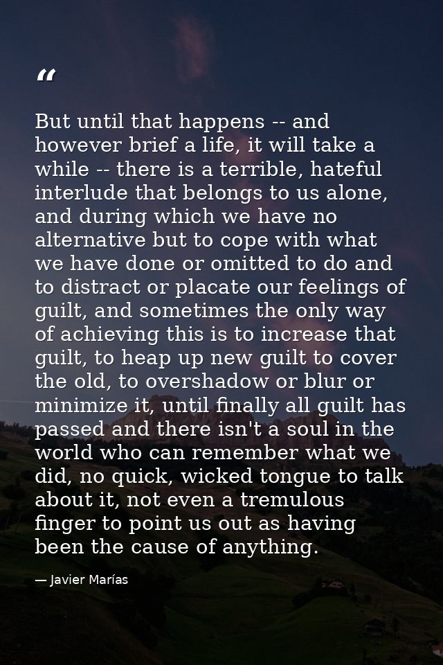 But until that happens -- and however brief a life, it will take a while -- there is a terrible, hateful interlude that  — Javier Marías