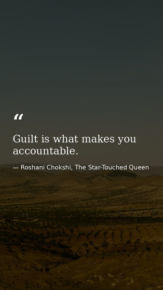 Guilt is what makes you accountable. — Roshani Chokshi, The Star-Touched Queen