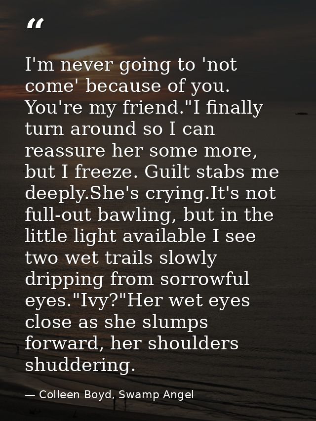 I'm never going to 'not come' because of you. You're my friend."I finally turn around so I can reassure her some more, b — Colleen Boyd, Swamp Angel