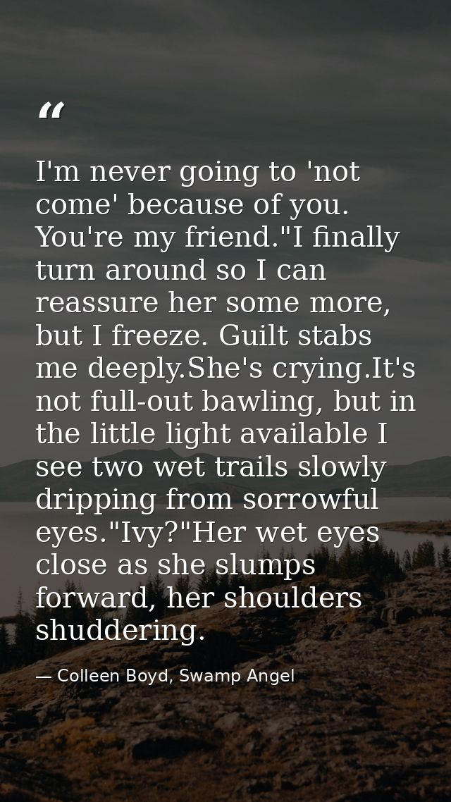 I'm never going to 'not come' because of you. You're my friend."I finally turn around so I can reassure her some more, b — Colleen Boyd, Swamp Angel