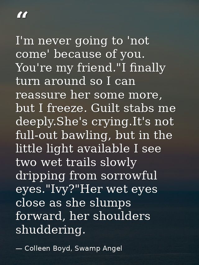 I'm never going to 'not come' because of you. You're my friend."I finally turn around so I can reassure her some more, b — Colleen Boyd, Swamp Angel