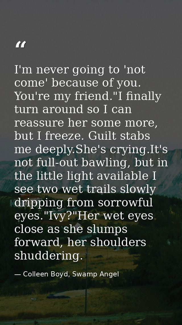 I'm never going to 'not come' because of you. You're my friend."I finally turn around so I can reassure her some more, b — Colleen Boyd, Swamp Angel