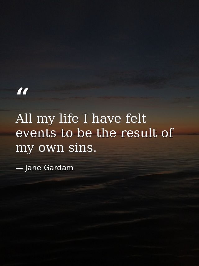 All my life I have felt events to be the result of my own sins. — Jane Gardam