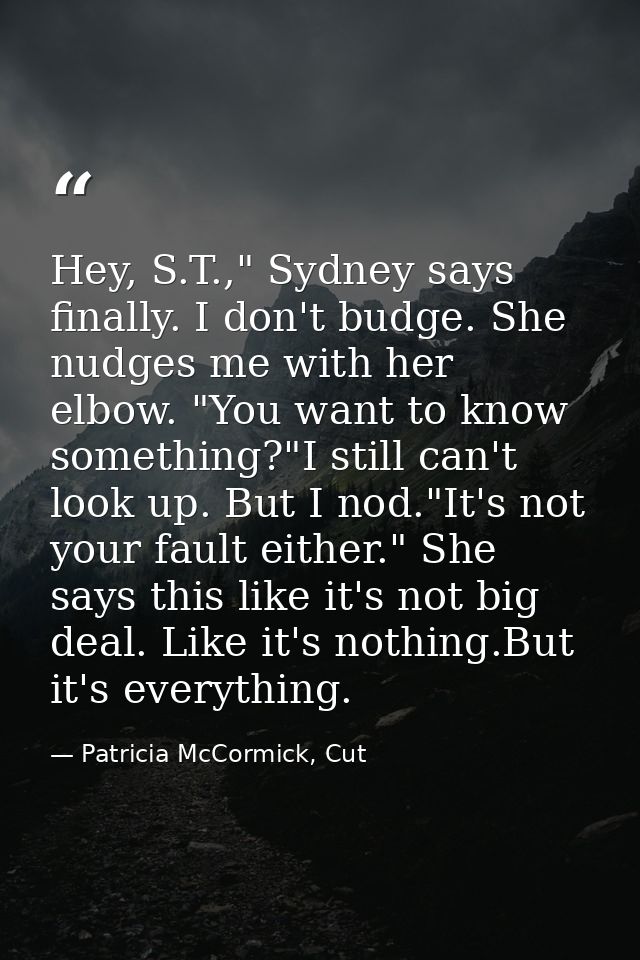 Hey, S.T.," Sydney says finally. I don't budge. She nudges me with her elbow. "You want to know something?"I still can't — Patricia McCormick, Cut