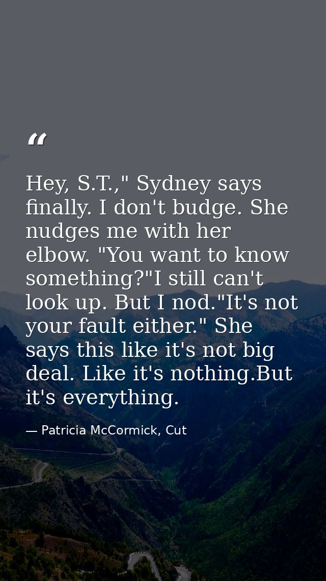 Hey, S.T.," Sydney says finally. I don't budge. She nudges me with her elbow. "You want to know something?"I still can't — Patricia McCormick, Cut