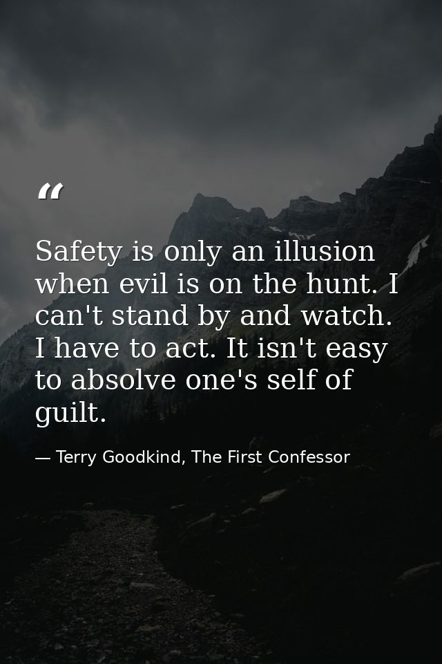 Safety is only an illusion when evil is on the hunt. I can't stand by and watch. I have to act. It isn't easy to absolve — Terry Goodkind, The First Confessor