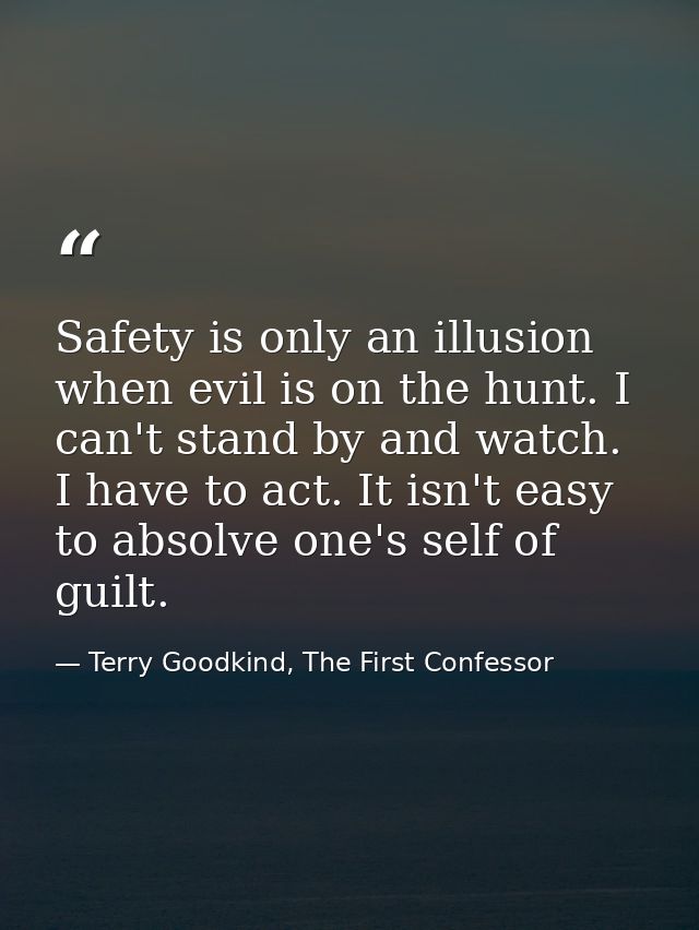 Safety is only an illusion when evil is on the hunt. I can't stand by and watch. I have to act. It isn't easy to absolve — Terry Goodkind, The First Confessor