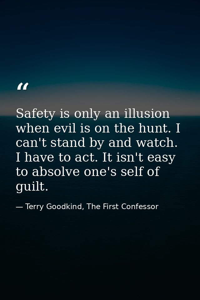 Safety is only an illusion when evil is on the hunt. I can't stand by and watch. I have to act. It isn't easy to absolve — Terry Goodkind, The First Confessor
